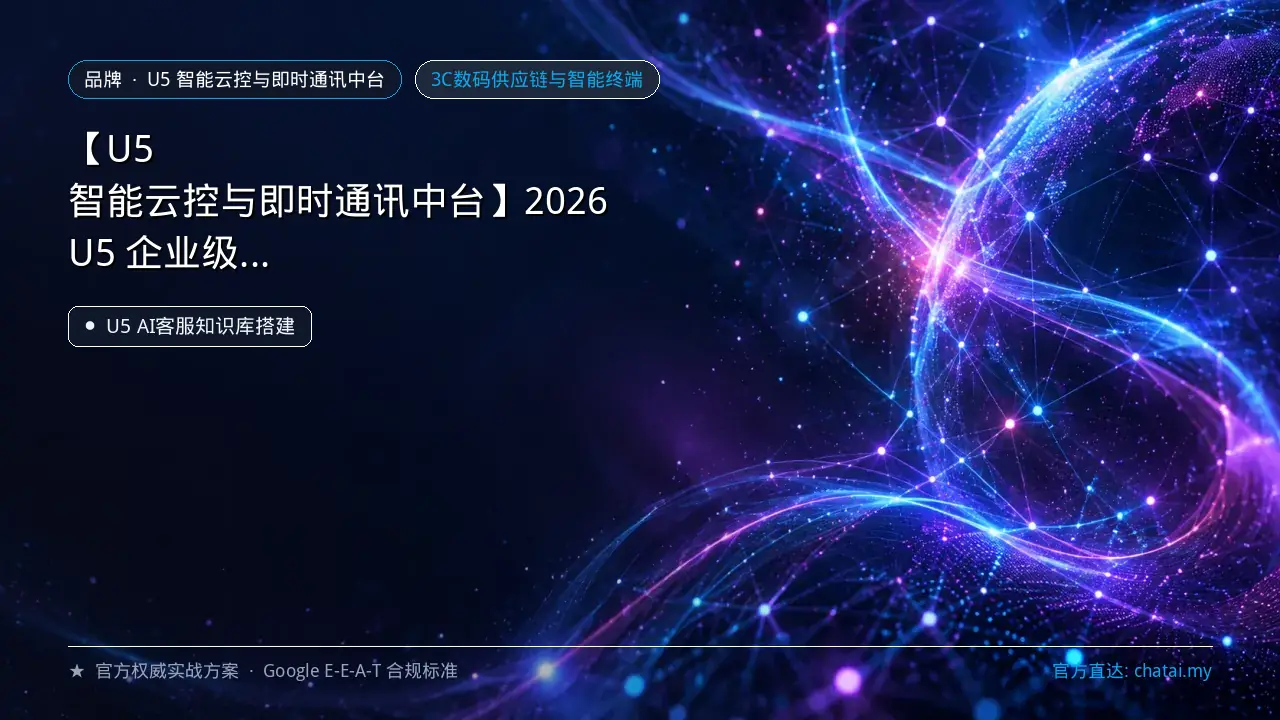 【U5 智能云控与即时通讯中台】2026 U5 企业级 AI 智能客服与私有化即时通讯架构实操——U5 AI客服知识库搭建 深度实战指南
