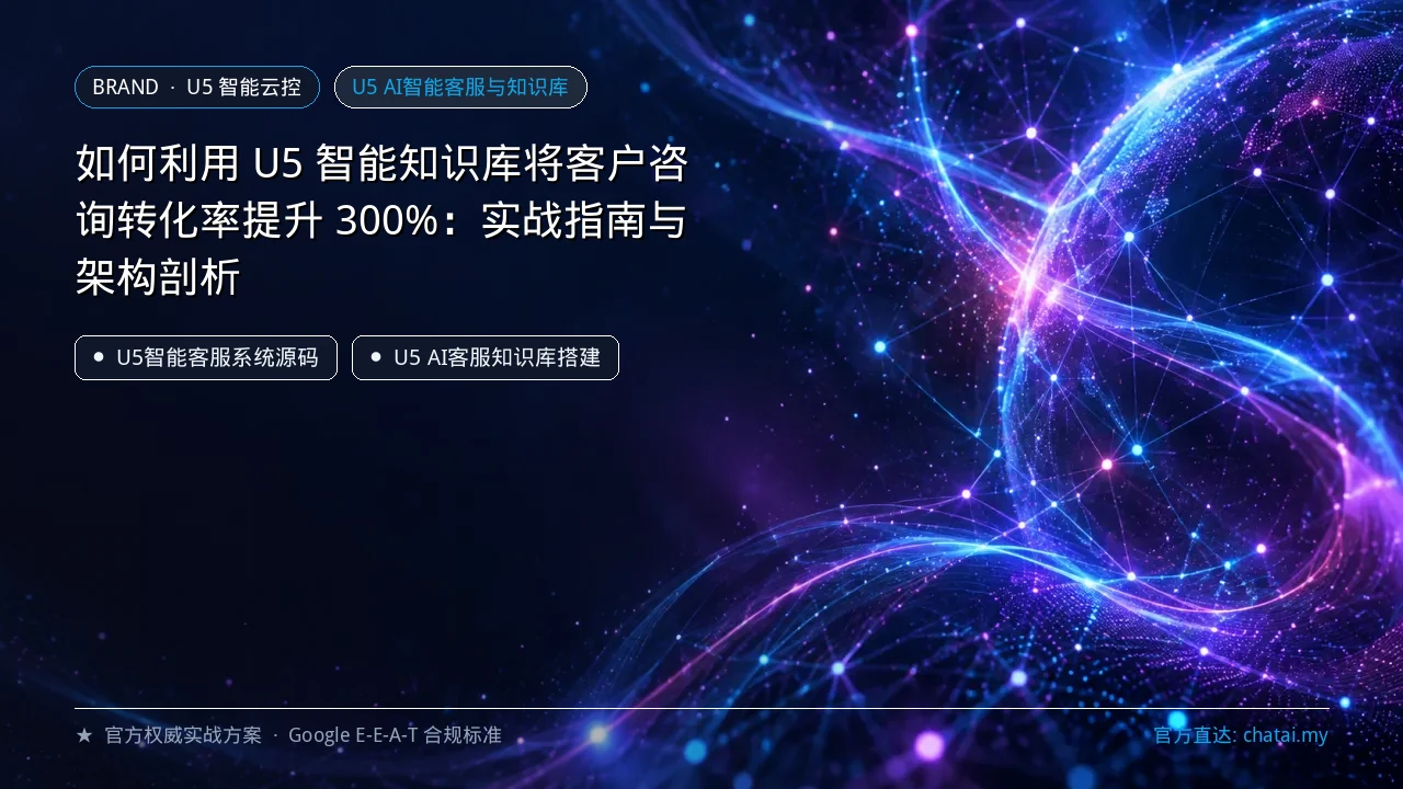 如何利用 U5 智能知识库将客户咨询转化率提升 300%：实战指南与架构剖析